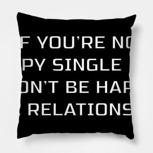 IF YOU'RE NOT HAPPY SINGLE YOU WON'T BE HAPPY IN A RELATIONSHIP Pillow