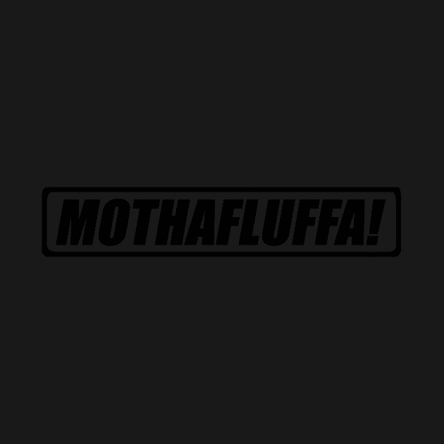 MOTHAFLUFFA! by Cherishduhh