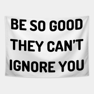 Be so good they can’t ignore you Tapestry