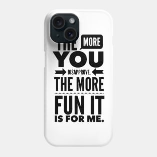 The more you Disapprove, the more Fun it is for Me. Phone Case