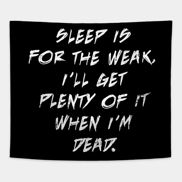 Sleep Is For The Weak I Ll Get Plenty Of It When I M Dead Sleep Is For The Weak Tapestry Teepublic