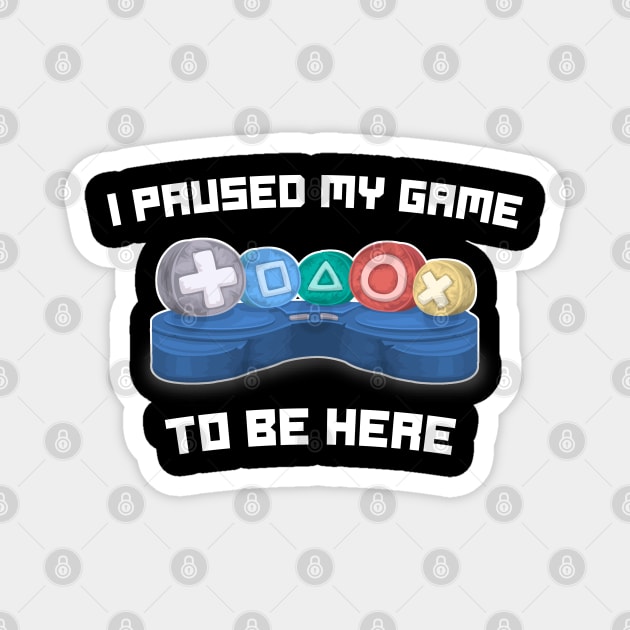 I Paused My Game To Be Here - Funny Video Gamer Gaming Sayings Magnet by Tesla