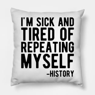 History - I'm sick and tired of repeating myself Pillow