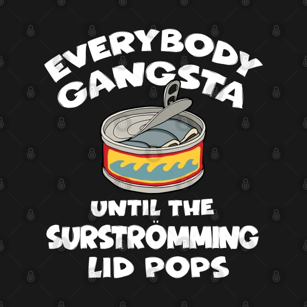 Everybody Gangsta Until the Surstromming Lid Pops by Huhnerdieb Apparel