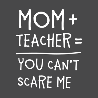 Mom + Teacher = You Can't Scare Me! T-Shirt