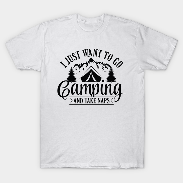 Discover I Just Want To Go Camping And Take Naps - I Just Want To Go Camping And Take Naps - T-Shirt