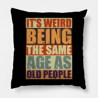 It's Weird Being The Same Age As Old People Pillow