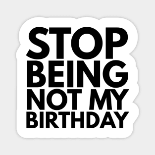 Stop Being Not My Birthday Magnet