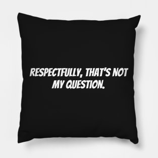 respectfully that's not my question Pillow