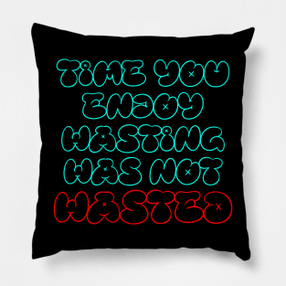 Time you enjoy wasting was not wasted Pillow