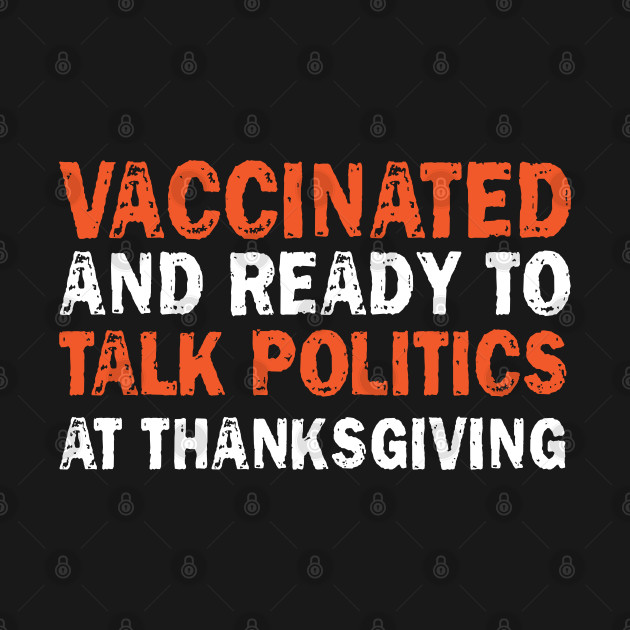 Discover vaccinated and ready to talk politics at thanksgiving - Vaccinated And Ready To Talk Politics - T-Shirt