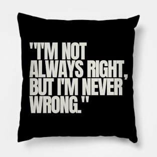 "I'm not always right, but I'm never wrong." Sarcastic Quote Pillow