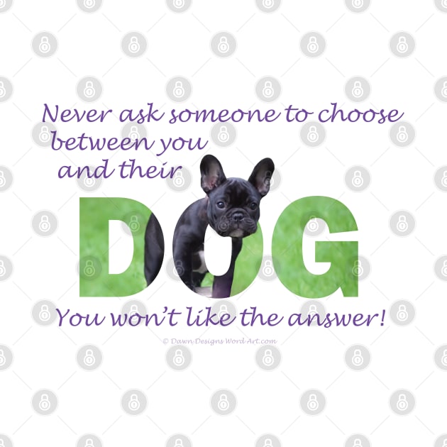 Never ask someone to choose between you and their dog - you won't like the answer - bulldog oil painting word art by DawnDesignsWordArt