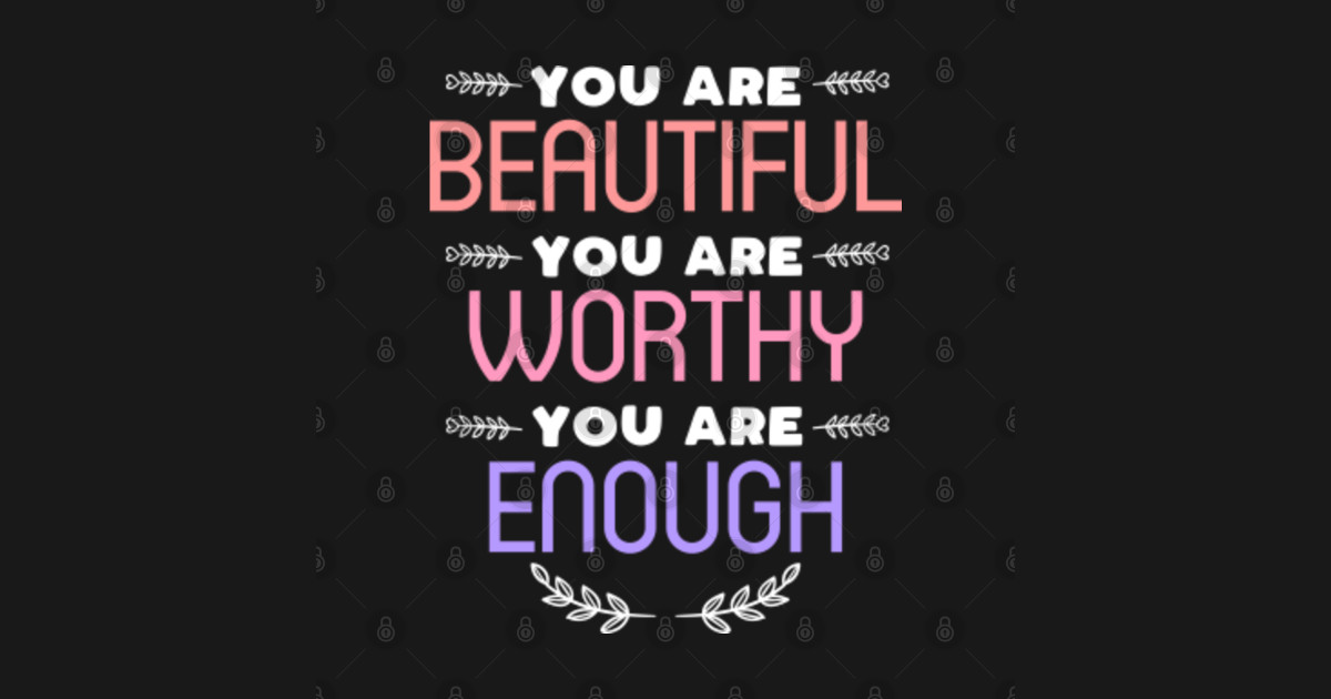 You Are Beautiful You Are Worthy You Are Enough You Are Beautiful T