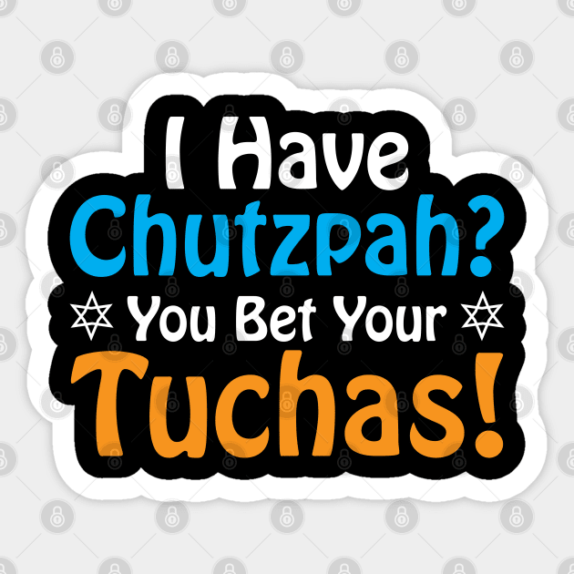 I have Chutzpah? You Bet Your Tuchas - Butt - Sticker