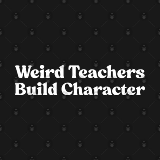 Weird Teachers Build Character by Emma Creation