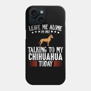 Leave Me Alone I'm Only Talking To My Chihuahua Phone Case