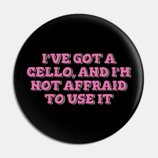 I've Got Cello and I'm Not Affraid to Use It Pin