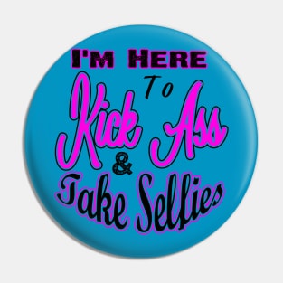 I'm Here to Kick Ass & Take Selfies Pin