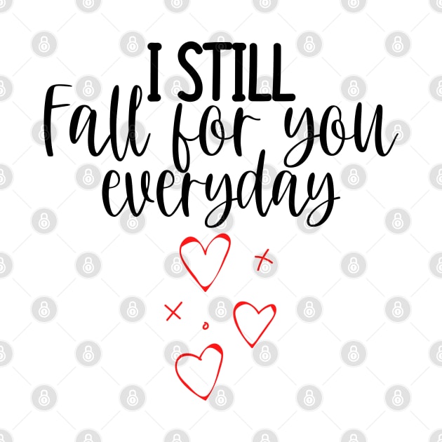 I Still Fall For You Everyday. Cute Quote For The Lovers Out There. by That Cheeky Tee