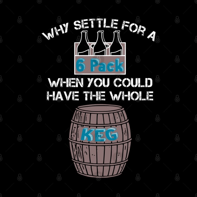 Why Settle for a 6-Pack when you could have the Whole Keg (White Text) by ObscureDesigns