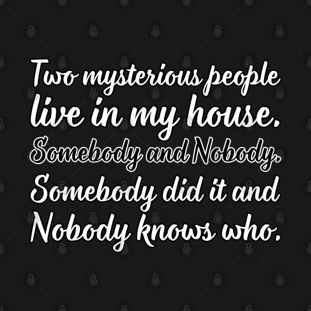 Two mysterious people live in my house. Somebody and Nobody. Somebody did it and nobody knows who. by UnCoverDesign