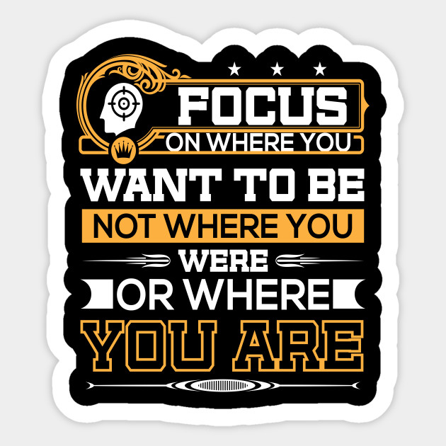 Focus on wheres you want to be- not where you we are or where you are - Motivational Quote - Sticker