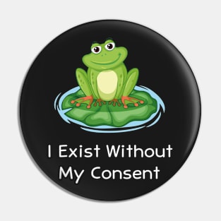 I Exist Without My Consent Funny Pin