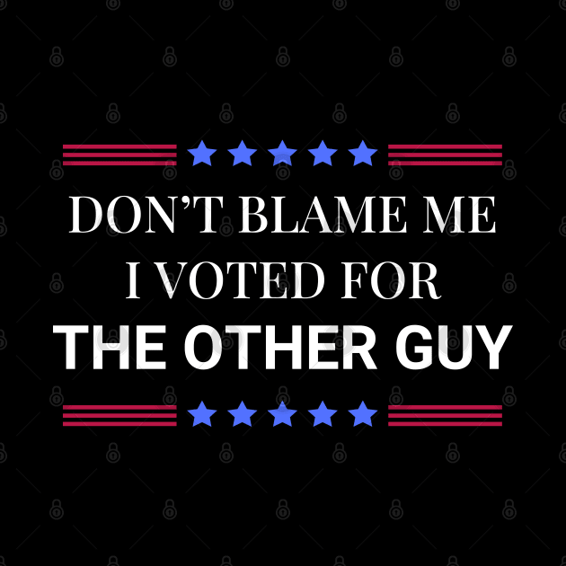 Don't Blame Me I Voted For The Other Guy by Woodpile