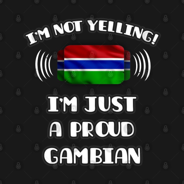 I'm Not Yelling I'm A Proud Gambian - Gift for Gambian With Roots From Gambia by Country Flags