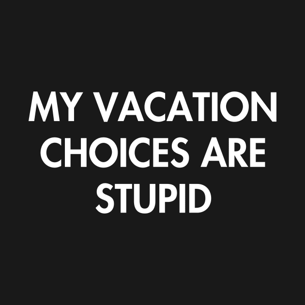 My Vacation Choices Are Stupid by YiannisTees