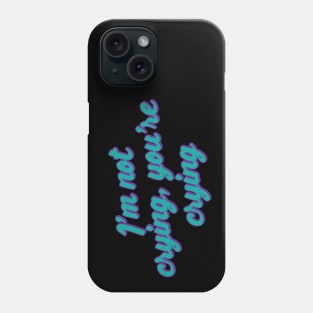 I'm Not Crying, You're Crying Phone Case