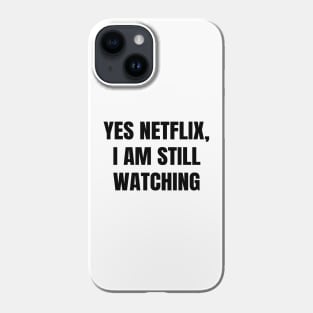 Yes Netflix, I Am Still Watching Phone Case