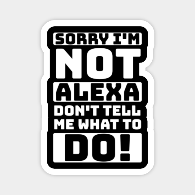 sorry i'm not alexa don't tell me what to do! Funny Quotes Humor Sayings T-Shirt - Sorry Im Not Alexa Dont Tell Me What - Magnet | TeePublic sorry i'm not alexa don't tell me what to do! Funny Quotes Humor Sayings T-Shirt - Sorry Im Not Alexa Dont Tell Me What - Magnet | TeePublic