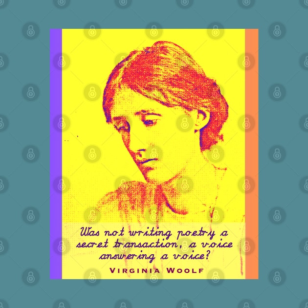 Virginia Woolf quote: Was not writing poetry a secret transaction, a voice answering a voice? by artbleed