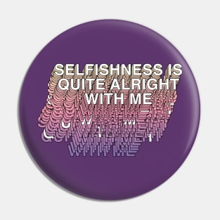 Selfishness Is Quite Alright With Me Pin