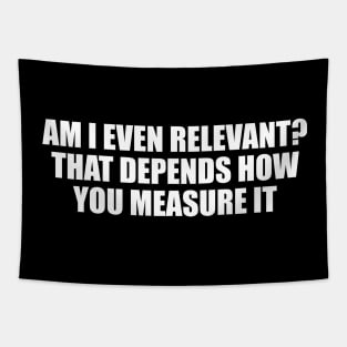 Am I even relevant. That depends how you measure it Tapestry