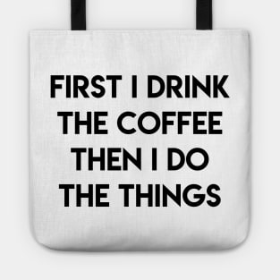 FIRST I DRINK THE COFFEE THEN I DO THE THINGS Tote