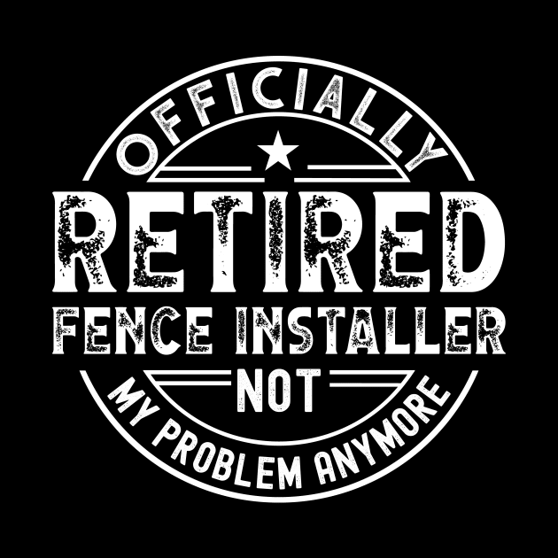 Retired Fence Installer by Stay Weird