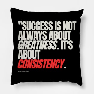 "Success is not always about greatness. It's about consistency." - Dwayne Johnson Pillow