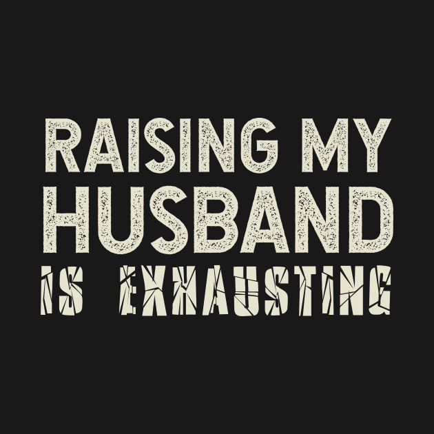 Raising My Husband Is Exhausting by All-About-Words