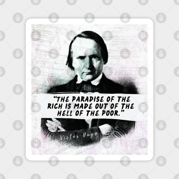 Victor Hugo  quote: The paradise of the rich is made out of the hell of the poor. Magnet by artbleed