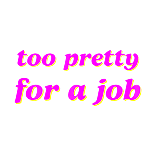 Too Pretty For A Job T-Shirt