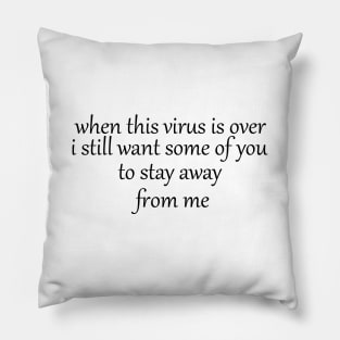 when this virus is over i still want some of you to stay away from me Pillow