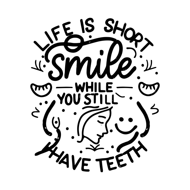 Life is Short, Smile While you Still Have Teeth by T-Shirt Sculptor