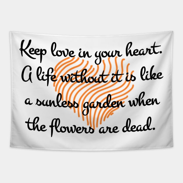 Keep love in your heart. A life without it is like a sunless garden when the flowers are dead. Tapestry by aboss