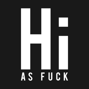 Hi As Fuck 2 T-Shirt