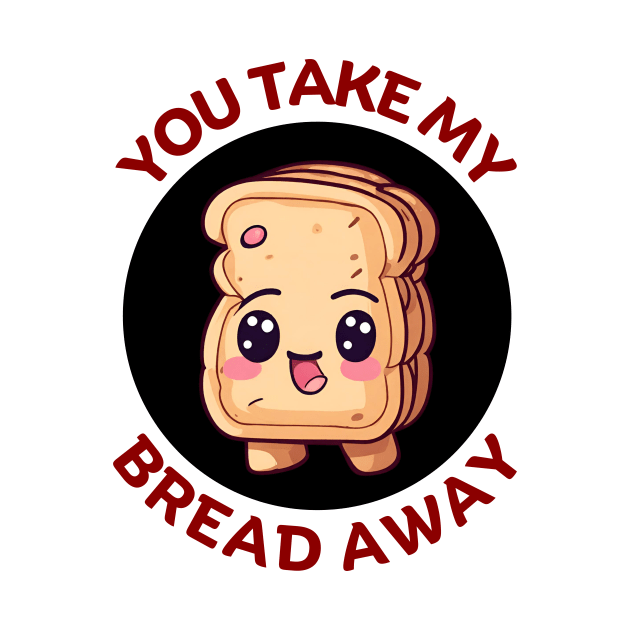 You Take My Bread Away | Bread Pun by Allthingspunny