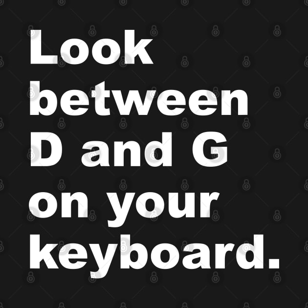 Look Between D and G on Your Keyboard by yayor