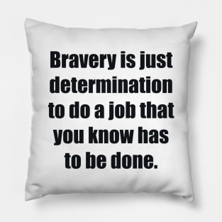 Bravery is just determination to do a job that you know has to be done Pillow